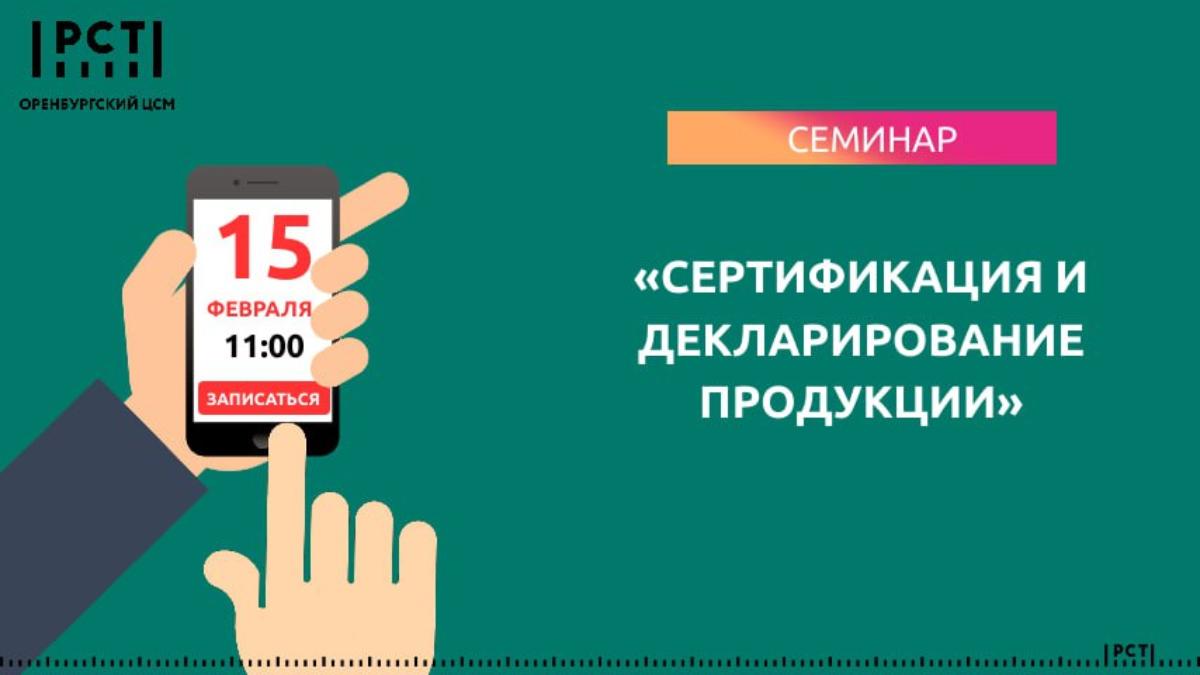 15 февраля  в 11:00 ФБУ «Оренбургский ЦСМ» на базе  Центра «Мой бизнес» проведет семинар «Сертификация и декларирование продукции».