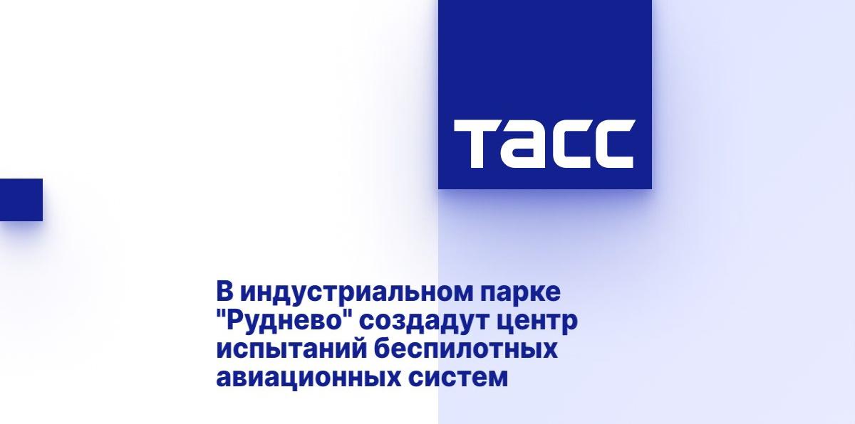 В индустриальном парке "Руднево" создадут центр испытаний беспилотных авиационных систем