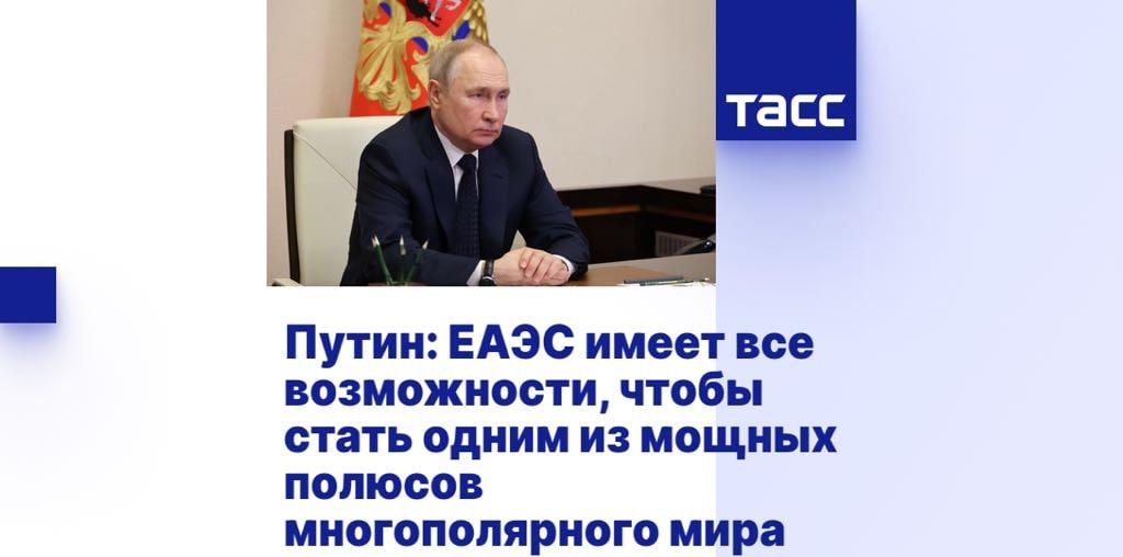 Путин: ЕАЭС имеет все возможности, чтобы стать одним из мощных полюсов многополярного мира