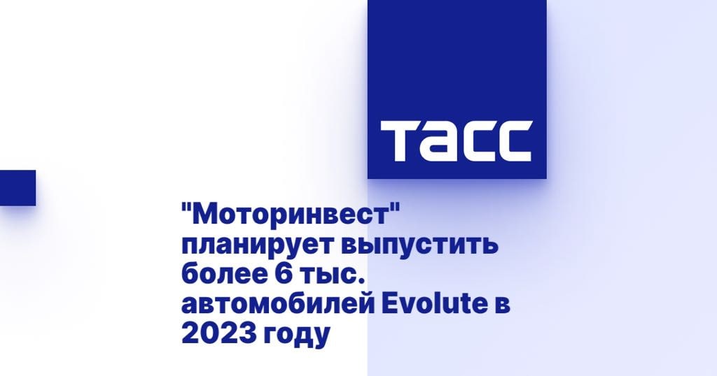 "Моторинвест" планирует выпустить более 6 тыс. автомобилей Evolute в 2023 году