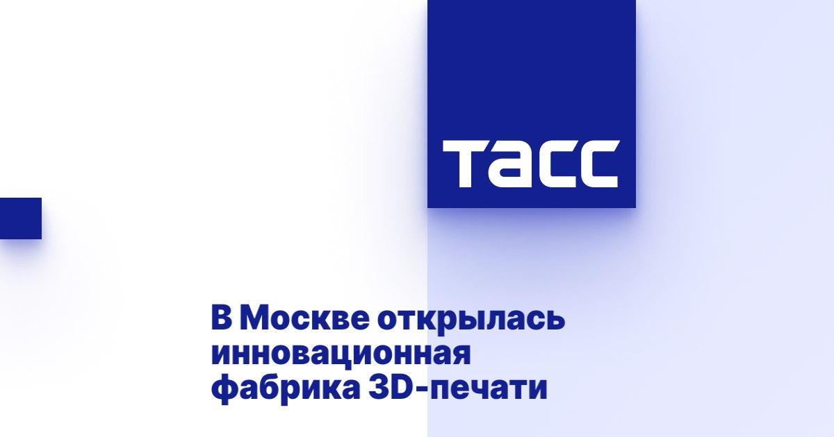 В Москве открылась инновационная фабрика 3D-печати