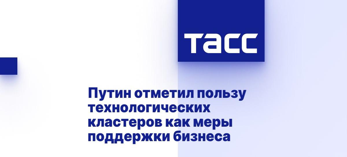 Путин отметил пользу технологических кластеров как меры поддержки бизнеса